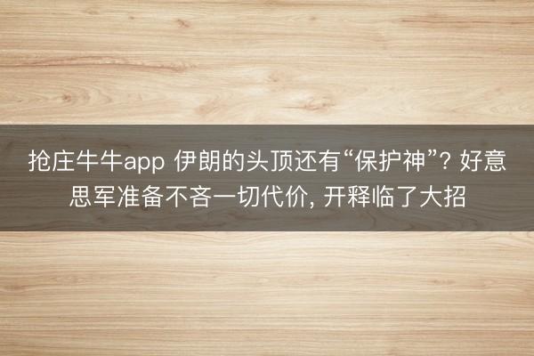 抢庄牛牛app 伊朗的头顶还有“保护神”? 好意思军准备不吝一切代价， 开释临了大招