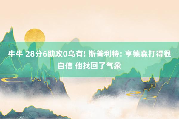 牛牛 28分6助攻0乌有! 斯普利特: 亨德森打得很自信 他找回了气象
