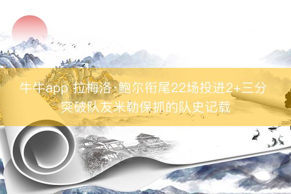牛牛app 拉梅洛·鲍尔衔尾22场投进2+三分 突破队友米勒保抓的队史记载