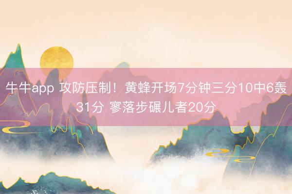 牛牛app 攻防压制！黄蜂开场7分钟三分10中6轰31分 寥落步碾儿者20分
