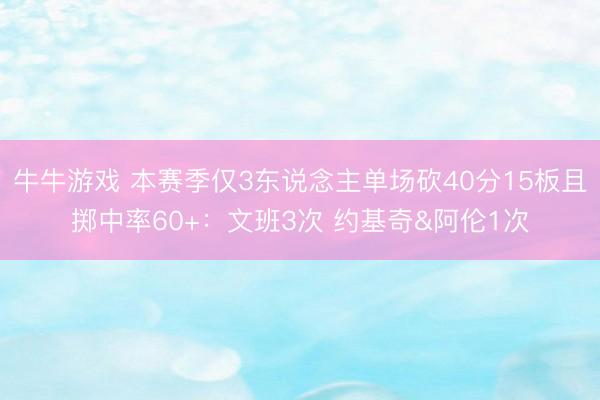 牛牛游戏 本赛季仅3东说念主单场砍40分15板且掷中率60+：文班3次 约基奇&阿伦1次