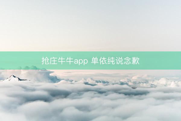 抢庄牛牛app 单依纯说念歉