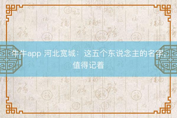 牛牛app 河北宽城：这五个东说念主的名字，值得记着