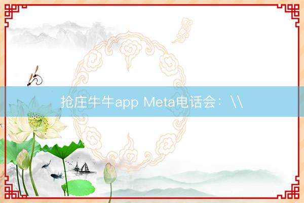 抢庄牛牛app Meta电话会:\