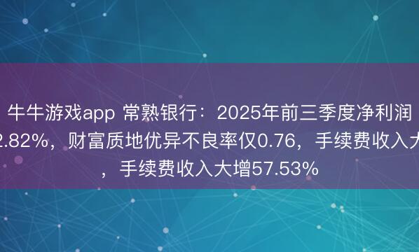 牛牛游戏app 常熟银行：2025年前三季度净利润同比增长12.82%，财富质地优异不良率仅0.76，手续费收入大增57.53%