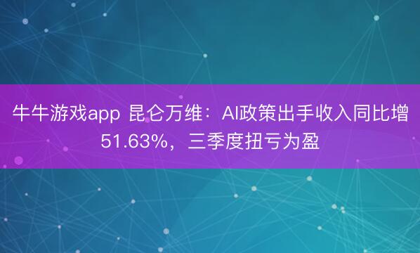牛牛游戏app 昆仑万维：AI政策出手收入同比增51.63%，三季度扭亏为盈