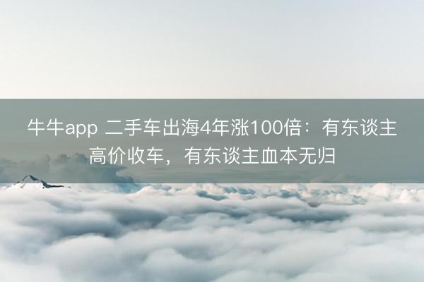 牛牛app 二手车出海4年涨100倍：有东谈主高价收车，有东谈主血本无归