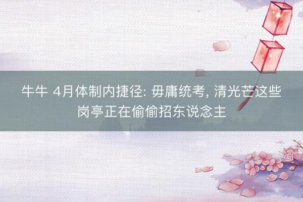 牛牛 4月体制内捷径: 毋庸统考, 清光芒这些岗亭正在偷偷招东说念主
