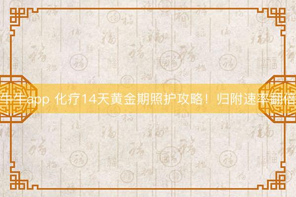 牛牛app 化疗14天黄金期照护攻略！归附速率翻倍