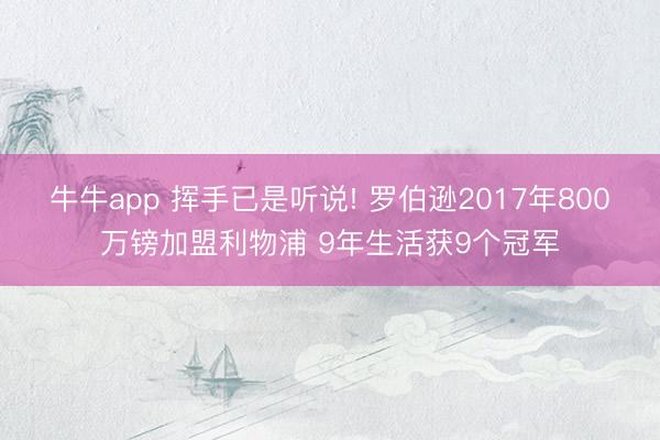 牛牛app 挥手已是听说! 罗伯逊2017年800万镑加盟利物浦 9年生活获9个冠军