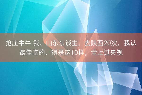 抢庄牛牛 我，山东东谈主，去陕西20次，我认最佳吃的，得是这10样，全上过央视