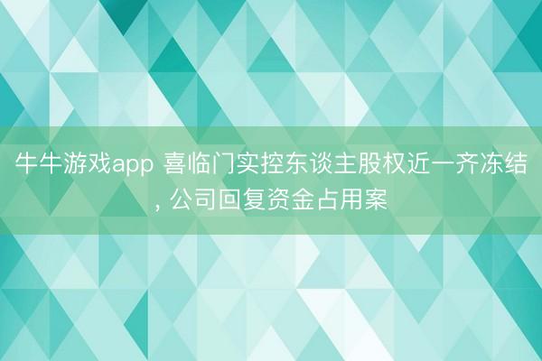 牛牛游戏app 喜临门实控东谈主股权近一齐冻结， 公司回复资金占用案