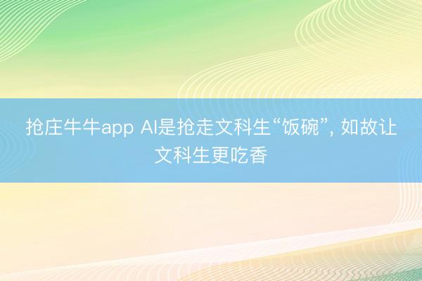 抢庄牛牛app AI是抢走文科生“饭碗”， 如故让文科生更吃香