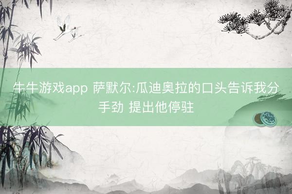 牛牛游戏app 萨默尔:瓜迪奥拉的口头告诉我分手劲 提出他停驻