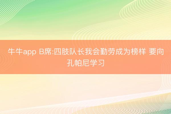 牛牛app B席:四肢队长我会勤劳成为榜样 要向孔帕尼学习