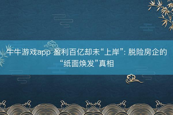牛牛游戏app 盈利百亿却未“上岸”: 脱险房企的“纸面焕发”真相