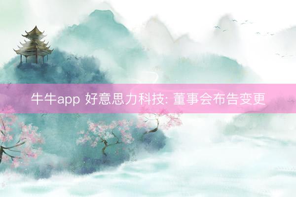 牛牛app 好意思力科技: 董事会布告变更