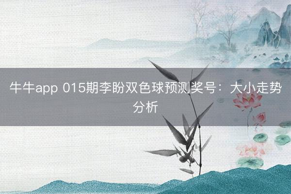 牛牛app 015期李盼双色球预测奖号：大小走势分析