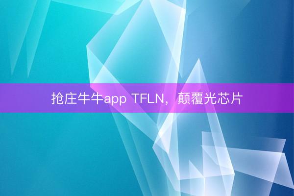 抢庄牛牛app TFLN,颠覆光芯片