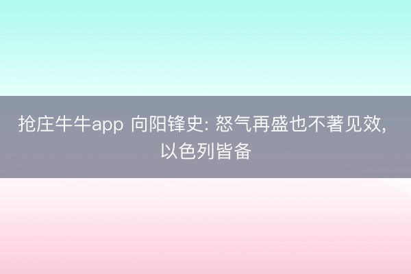 抢庄牛牛app 向阳锋史: 怒气再盛也不著见效, 以色列皆备