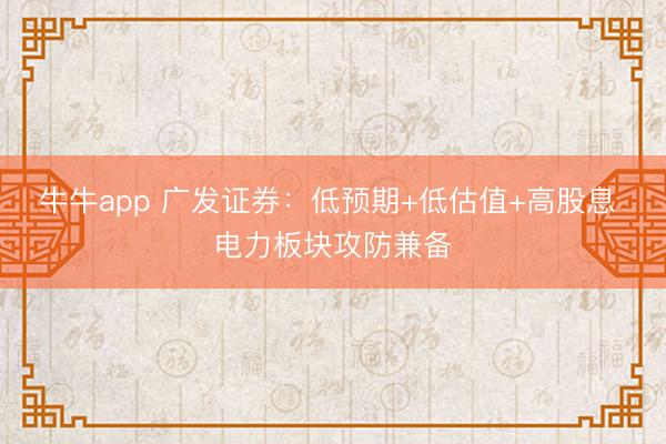 牛牛app 广发证券：低预期+低估值+高股息 电力板块攻防兼备