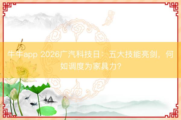 牛牛app 2026广汽科技日：五大技能亮剑，何如调度为家具力?