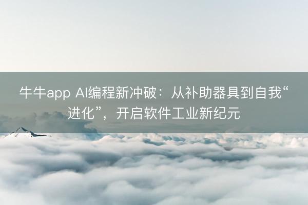 牛牛app AI编程新冲破:从补助器具到自我“进化”,开启软件工业新纪元