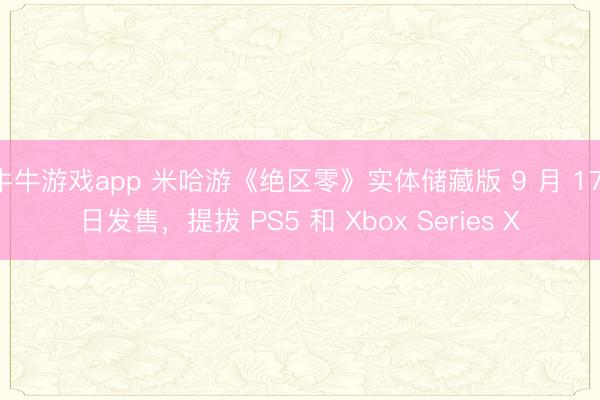 牛牛游戏app 米哈游《绝区零》实体储藏版 9 月 17 日发售，提拔 PS5 和 Xbox Series X
