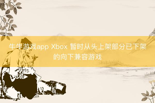 牛牛游戏app Xbox 暂时从头上架部分已下架的向下兼容游戏