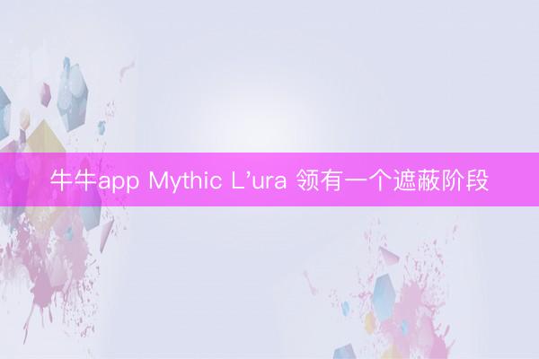 牛牛app Mythic L'ura 领有一个遮蔽阶段