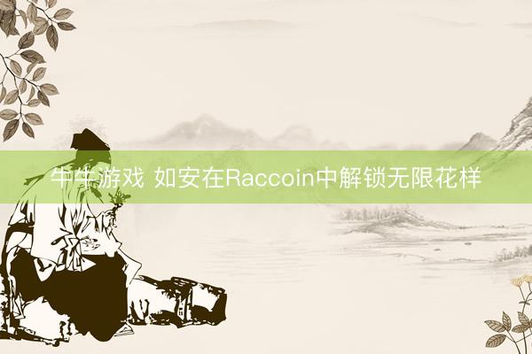 牛牛游戏 如安在Raccoin中解锁无限花样