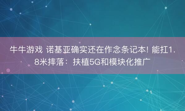 牛牛游戏 诺基亚确实还在作念条记本! 能扛1.8米摔落：扶植5G和模块化推广