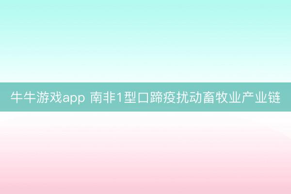 牛牛游戏app 南非1型口蹄疫扰动畜牧业产业链