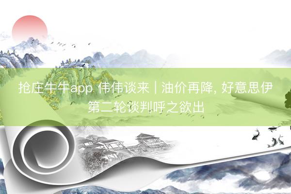 抢庄牛牛app 伟伟谈来 | 油价再降, 好意思伊第二轮谈判呼之欲出