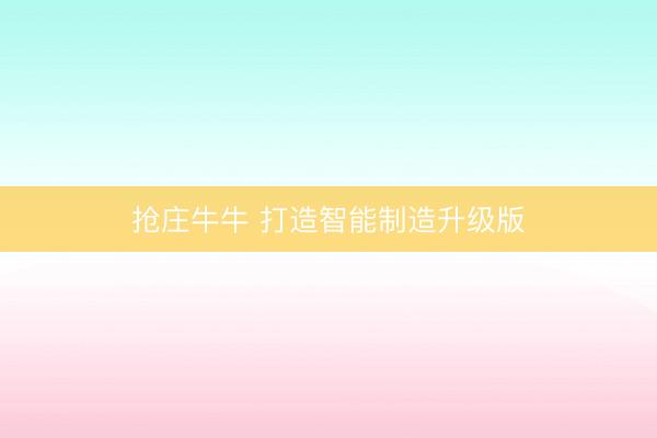 抢庄牛牛 打造智能制造升级版
