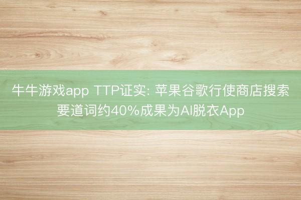 牛牛游戏app TTP证实: 苹果谷歌行使商店搜索要道词约40%成果为AI脱衣App