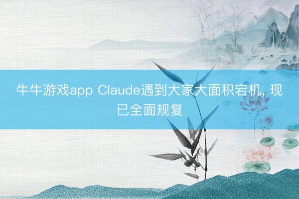 牛牛游戏app Claude遇到大家大面积宕机, 现已全面规复