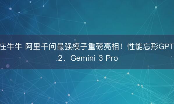 抢庄牛牛 阿里千问最强模子重磅亮相!性能忘形GPT-5.2、Gemini 3 Pro