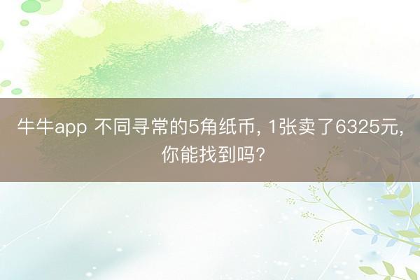 牛牛app 不同寻常的5角纸币， 1张卖了6325元， 你能找到吗?