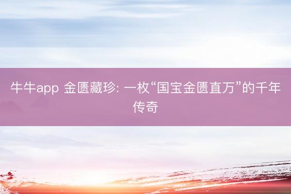 牛牛app 金匮藏珍: 一枚“国宝金匮直万”的千年传奇