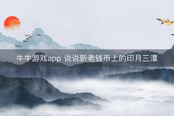 牛牛游戏app 说说新老钱币上的印月三潭