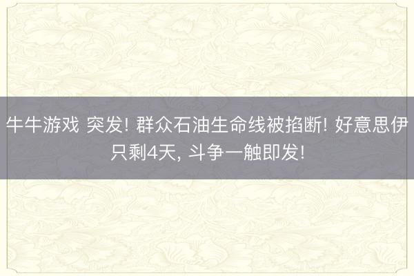 牛牛游戏 突发! 群众石油生命线被掐断! 好意思伊只剩4天， 斗争一触即发!
