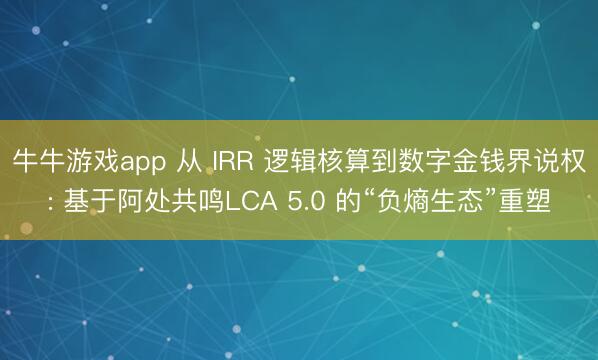 牛牛游戏app 从 IRR 逻辑核算到数字金钱界说权: 基于阿处共鸣LCA 5.0 的“负熵生态”重塑