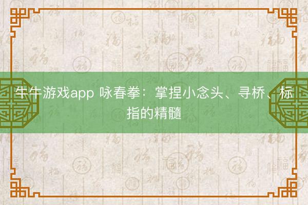 牛牛游戏app 咏春拳：掌捏小念头、寻桥、标指的精髓