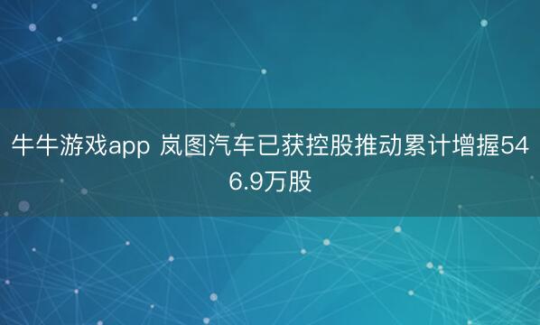牛牛游戏app 岚图汽车已获控股推动累计增握546.9万股