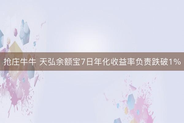 抢庄牛牛 天弘余额宝7日年化收益率负责跌破1%