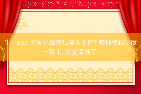 牛牛app 全国杯跟央视漫天要价? 转播费跟印度一双比， 就全清晰了!