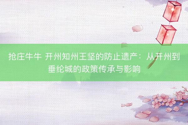 抢庄牛牛 开州知州王坚的防止遗产：从开州到垂纶城的政策传承与影响