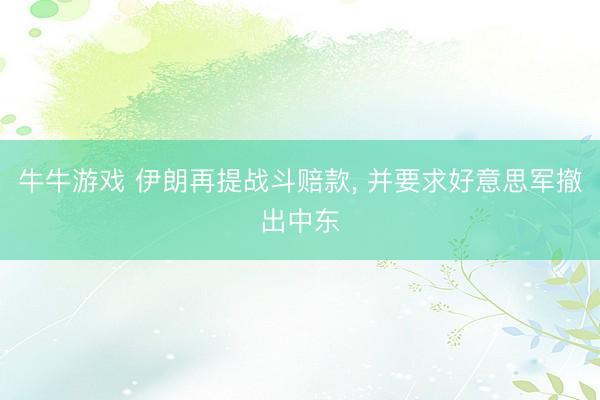 牛牛游戏 伊朗再提战斗赔款， 并要求好意思军撤出中东