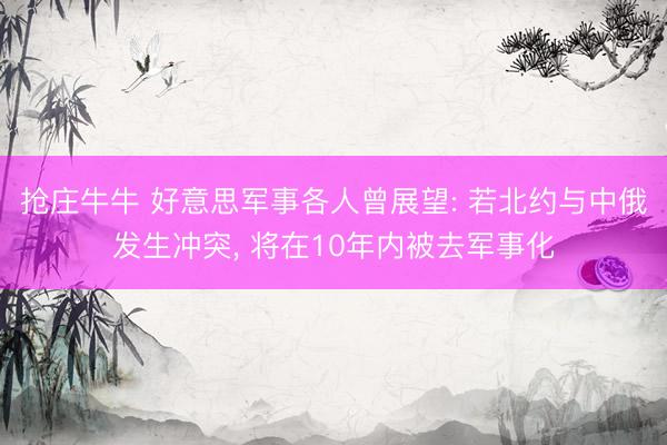 抢庄牛牛 好意思军事各人曾展望: 若北约与中俄发生冲突， 将在10年内被去军事化
